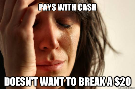 Pays with cash doesn't want to break a $20  First World Problems