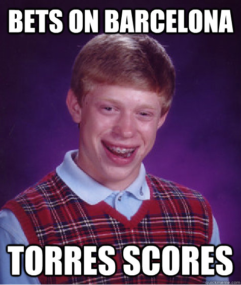 Bets on Barcelona Torres scores  Bad Luck Brian