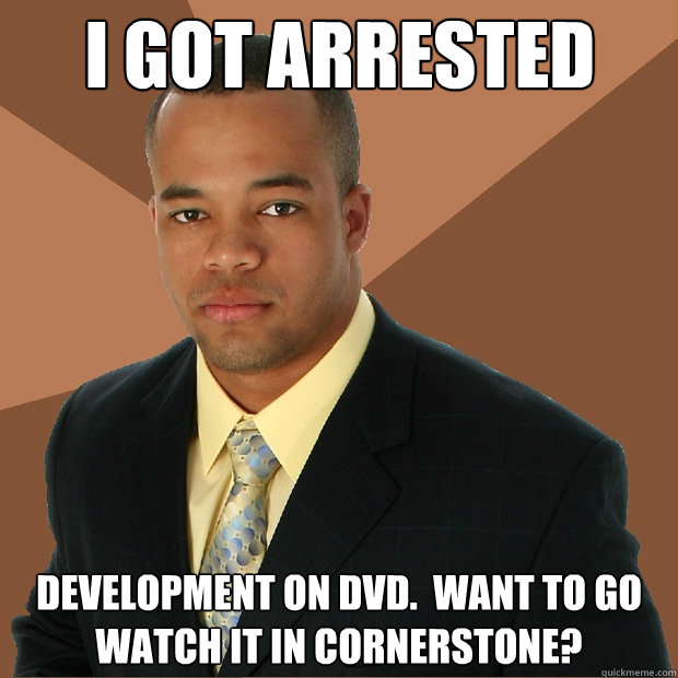 I got arrested development on DVD.  Want to go watch it in Cornerstone? - I got arrested development on DVD.  Want to go watch it in Cornerstone?  Successful Black Man