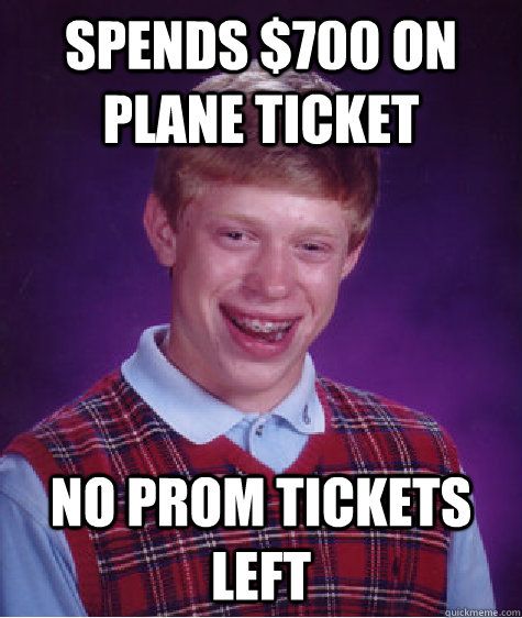 spends $700 on plane ticket No prom tickets left  Bad Luck Brian