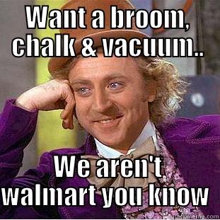 WANT A BROOM, CHALK & VACUUM.. WE AREN'T WALMART YOU KNOW  Condescending Wonka