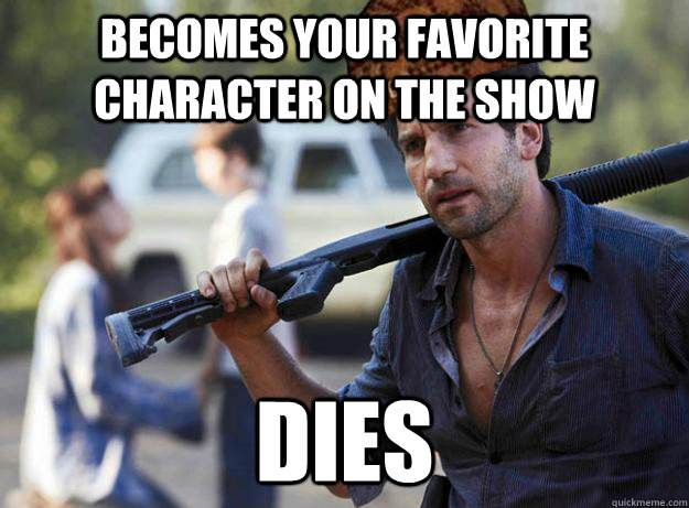 Becomes your favorite character on the show Dies - Becomes your favorite character on the show Dies  Scumbag Shane