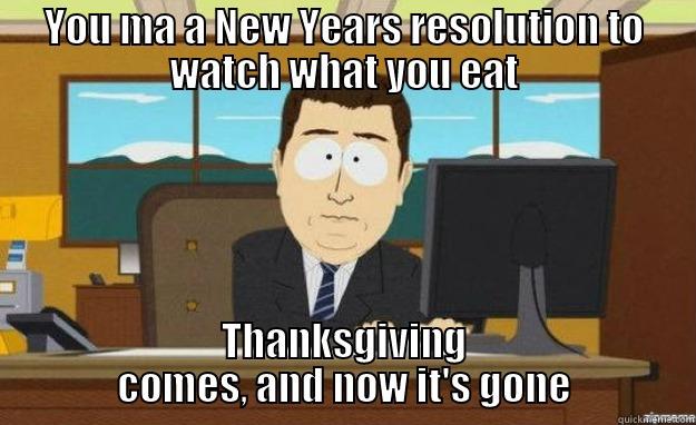 Thanksgiving resolutions - YOU MA A NEW YEARS RESOLUTION TO WATCH WHAT YOU EAT THANKSGIVING COMES, AND NOW IT'S GONE aaaand its gone