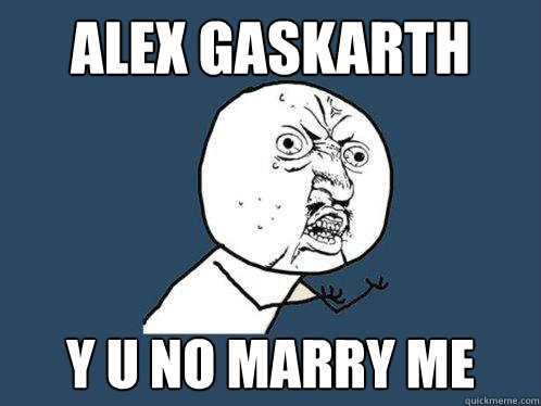 ALEX GASKARTH y u no marry me - ALEX GASKARTH y u no marry me  Y U No