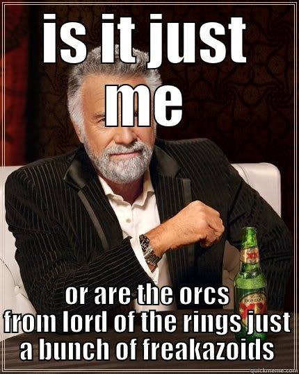 IS IT JUST ME OR ARE THE ORCS FROM LORD OF THE RINGS JUST A BUNCH OF FREAKAZOIDS The Most Interesting Man In The World