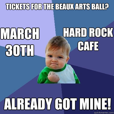 Tickets for the Beaux Arts Ball? ALREADY GOT MINE! March 3oth HARD rock cafe  Success Kid