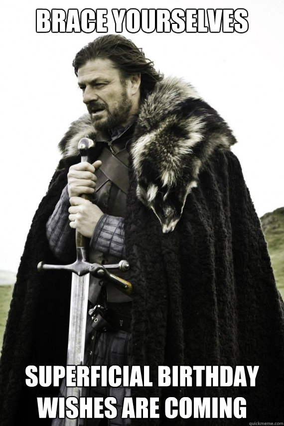 Brace yourselves superficial birthday wishes are coming  