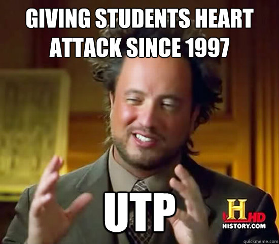 giving students heart attack since 1997 utp  Ancient Aliens