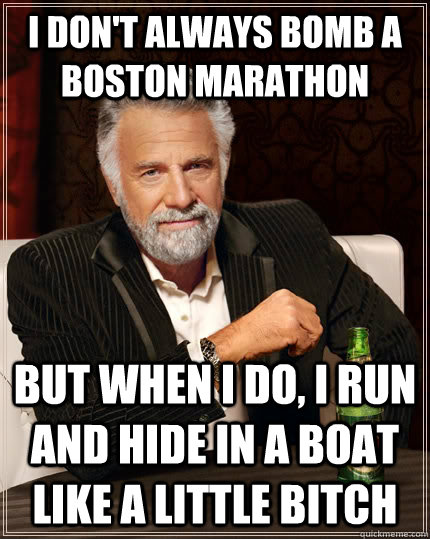 I don't always bomb a boston marathon But when I do, I run and hide in a boat like a little bitch  The Most Interesting Man In The World