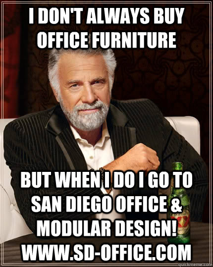 I don't always buy office furniture but when I do I go to San Diego Office & Modular Design! www.SD-Office.com - I don't always buy office furniture but when I do I go to San Diego Office & Modular Design! www.SD-Office.com  The Most Interesting Man In The World