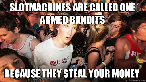 Slotmachines are called one armed bandits because they steal your money - Slotmachines are called one armed bandits because they steal your money  Sudden Clarity Clarence