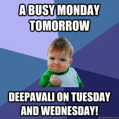 a busy Monday Tomorrow Deepavali on Tuesday and Wednesday!  Success Kid