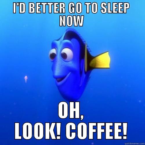 I'D BETTER GO TO SLEEP NOW OH, LOOK! COFFEE! dory