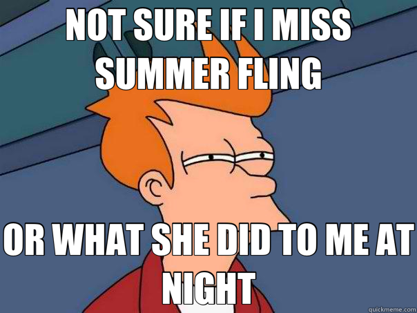 NOT SURE IF I MISS SUMMER FLING OR WHAT SHE DID TO ME AT NIGHT  Futurama Fry