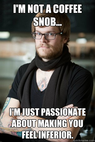 I'm not a coffee snob... I'm just passionate about making you feel inferior.  Hipster Barista