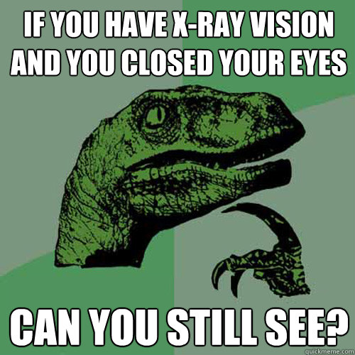 if you have x-ray vision and you closed your eyes
 can you still see?
  Philosoraptor