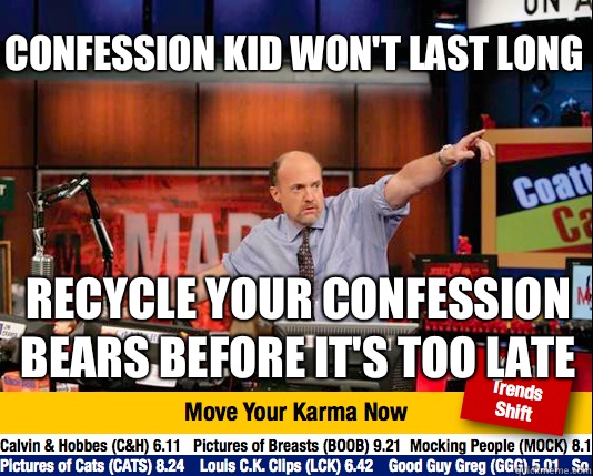 Confession kid won't last long Recycle your confession bears before it's too late - Confession kid won't last long Recycle your confession bears before it's too late  Mad Karma with Jim Cramer