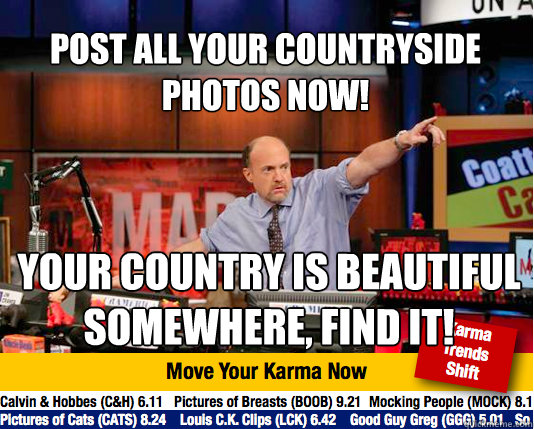 Post all your countryside photos now! your country is beautiful somewhere, find it! - Post all your countryside photos now! your country is beautiful somewhere, find it!  Mad Karma with Jim Cramer