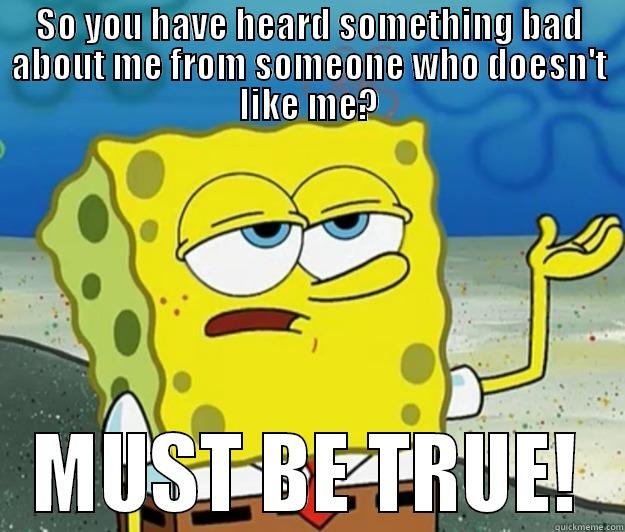 SO YOU HAVE HEARD SOMETHING BAD ABOUT ME FROM SOMEONE WHO DOESN'T LIKE ME? MUST BE TRUE! Tough Spongebob