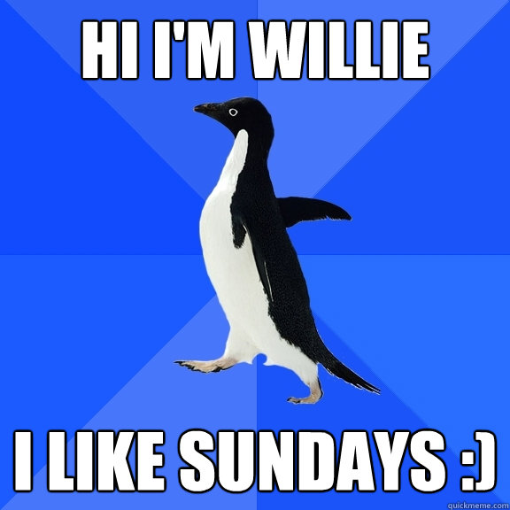 hi i'm willie I like sundays :)  Socially Awkward Penguin