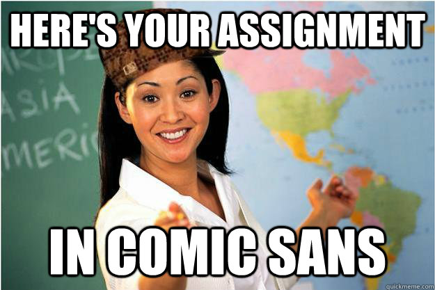 Here's your assignment in comic sans  Scumbag Teacher