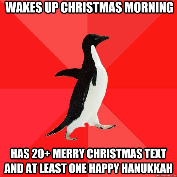 Wakes up christmas morning  has 20+ Merry christmas text and at least one happy Hanukkah  Socially Awesome Penguin