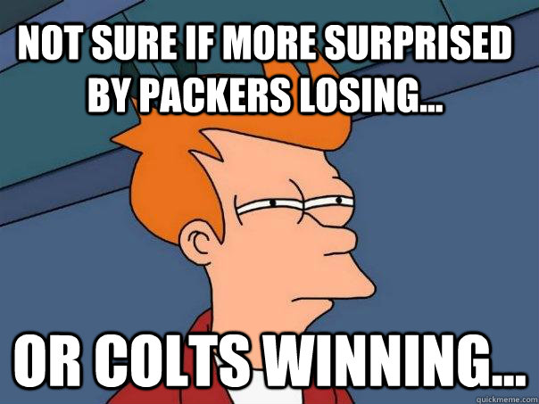 Not sure if more surprised by Packers losing... Or Colts winning...  Futurama Fry