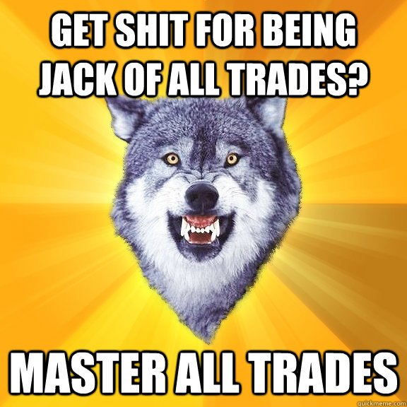 Get shit for being Jack of All Trades? Master All Trades  Courage Wolf