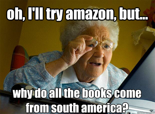 oh, I'll try amazon, but... why do all the books come from south america?    Grandma finds the Internet