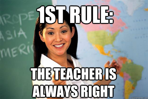 1st rule: The teacher is always right  Unhelpful High School Teacher