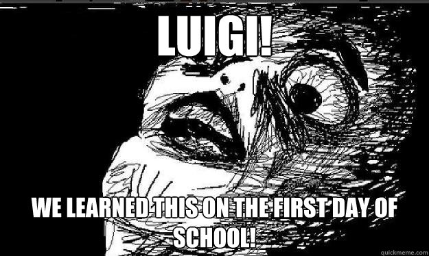 LUigi! we learned this on the first day of school!    Raisin face