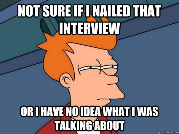Not sure if I nailed that interview Or I have no idea what I was talking about  Futurama Fry