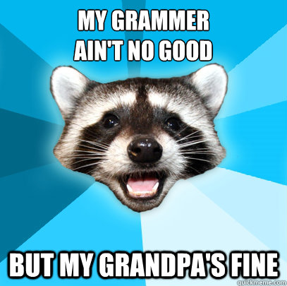 MY GRAMMER
AIN'T NO GOOD BUT MY GRANDPA'S FINE - MY GRAMMER
AIN'T NO GOOD BUT MY GRANDPA'S FINE  Lame Pun Coon