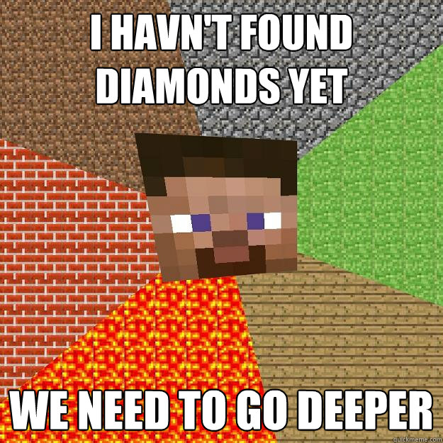 I havn't found diamonds yet We need to go deeper  Minecraft