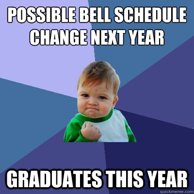 Possible bell schedule change next year Graduates this year  Success Kid