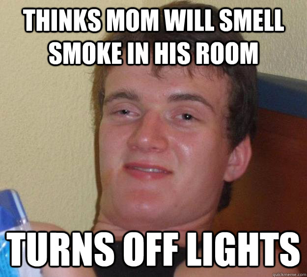 thinks mom will smell smoke in his room turns off lights  10 Guy