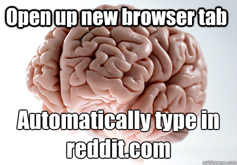 Open up new browser tab Automatically type in reddit.com  Caption 4 goes here  Scumbag Brain