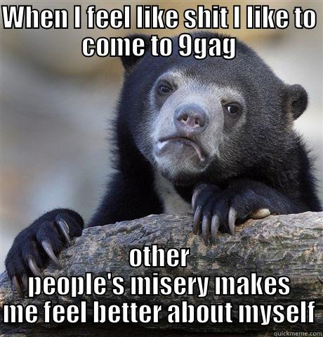 WHEN I FEEL LIKE SHIT I LIKE TO COME TO 9GAG OTHER PEOPLE'S MISERY MAKES ME FEEL BETTER ABOUT MYSELF Confession Bear