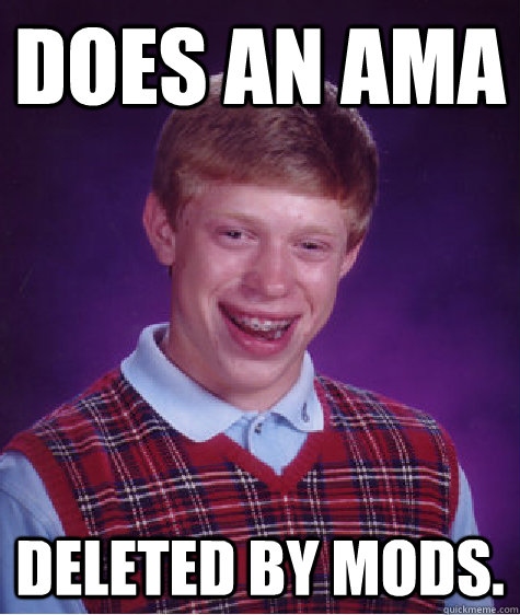 Does an AMA Deleted by Mods.   Bad Luck Brian