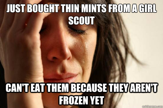 Just bought Thin Mints from a Girl Scout Can't eat them because they aren't frozen yet  First World Problems