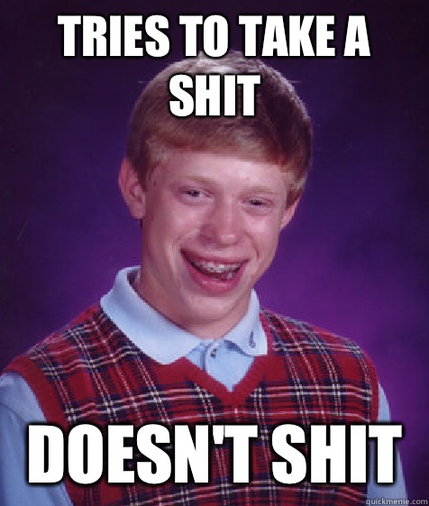 Tries to take a shit Doesn't shit  Bad Luck Brian