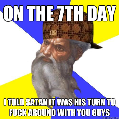 On the 7th day I told Satan it was his turn to fuck around with you guys  Scumbag Advice God