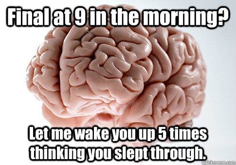 Final at 9 in the morning? Let me wake you up 5 times thinking you slept through.   Scumbag Brain