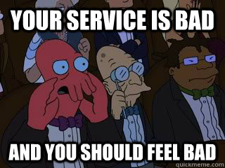 Your service is bad and you should feel bad - Your service is bad and you should feel bad  Bad Zoidberg