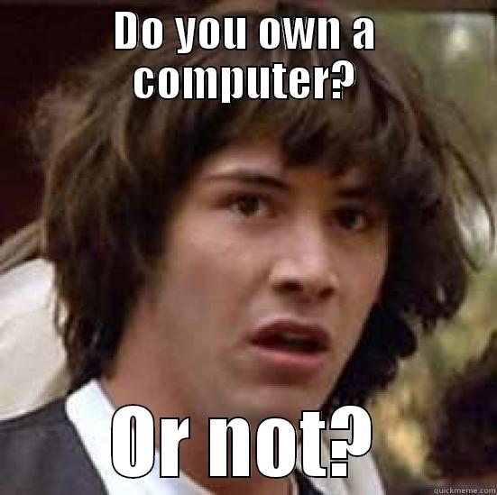 DO YOU OWN A COMPUTER? OR NOT? conspiracy keanu