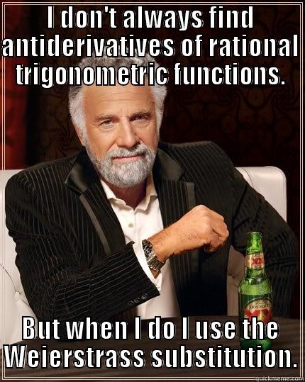 I DON'T ALWAYS FIND ANTIDERIVATIVES OF RATIONAL TRIGONOMETRIC FUNCTIONS. BUT WHEN I DO I USE THE WEIERSTRASS SUBSTITUTION. The Most Interesting Man In The World