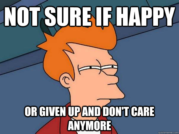 Not sure if happy or given up and don't care anymore - Not sure if happy or given up and don't care anymore  Futurama Fry