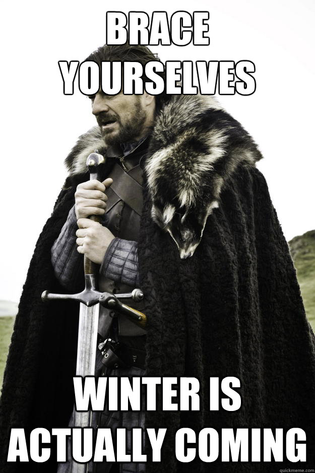 Brace yourselves winter is actually coming  Winter is coming