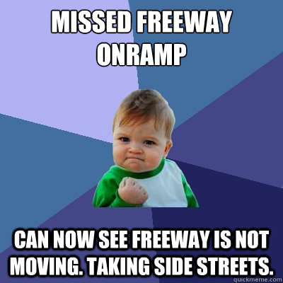 Missed freeway onramp Can now see freeway is not moving. Taking side streets.  Success Kid