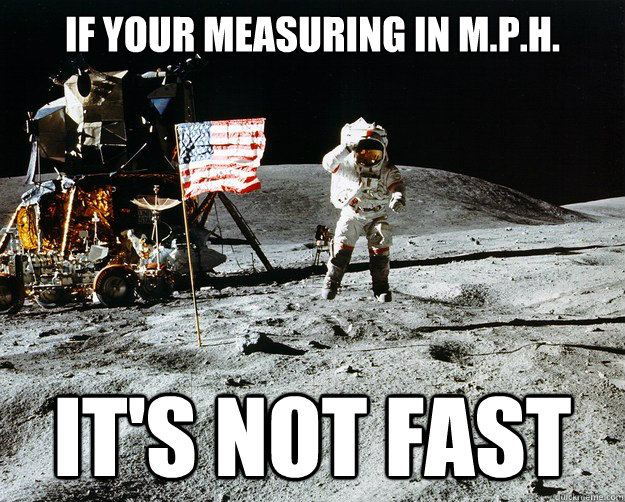 if your measuring in M.p.h. it's not fast  Unimpressed Astronaut